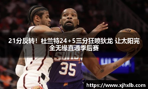 21分反转！杜兰特24+5三分狂喷狄龙 让太阳完全无缘直通季后赛