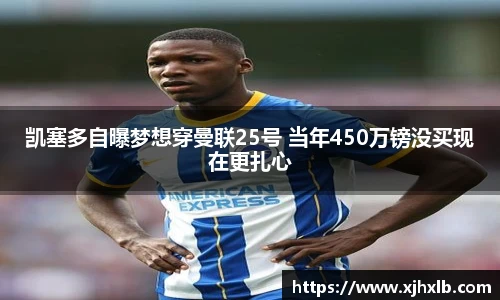 凯塞多自曝梦想穿曼联25号 当年450万镑没买现在更扎心
