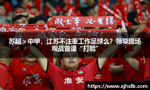 苏超＞中甲，江苏不注重工作足球么？领导现场观战曾遭“打脸”