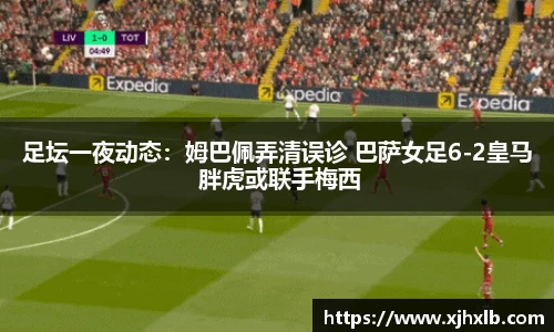 足坛一夜动态：姆巴佩弄清误诊 巴萨女足6-2皇马 胖虎或联手梅西